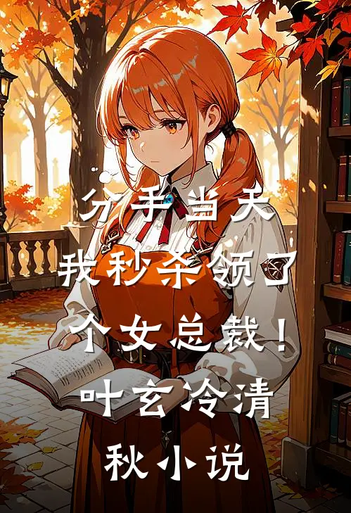 分手当天，我秒杀领了个女总裁！叶玄冷清秋小说