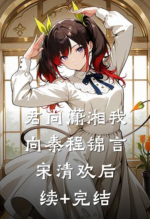 君向潇湘我向秦程锦言宋清欢后续+完结