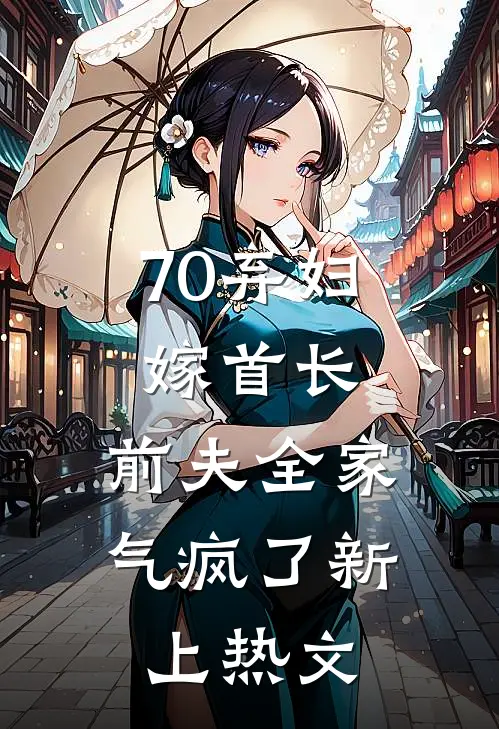 70弃妇嫁首长，前夫全家气疯了新上热文