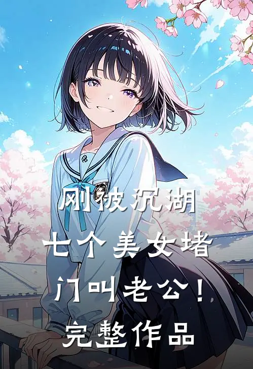 刚被沉湖，七个美女堵门叫老公！完整作品