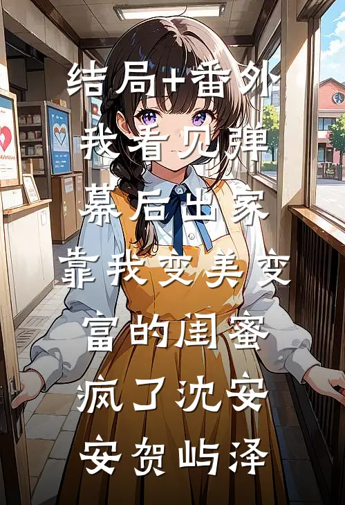 结局+番外我看见弹幕后出家，靠我变美变富的闺蜜疯了沈安安贺屿泽
