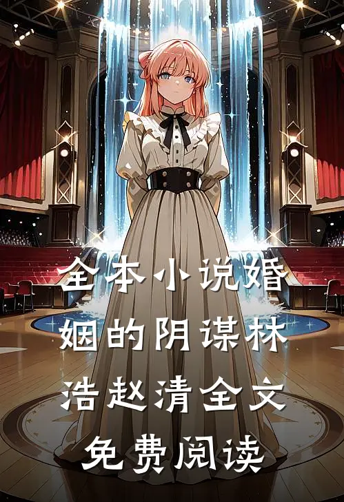 全本小说婚姻的阴谋林浩赵清全文免费阅读