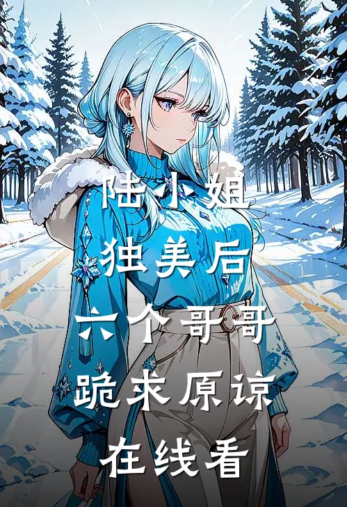 陆小姐独美后，六个哥哥跪求原谅在线看