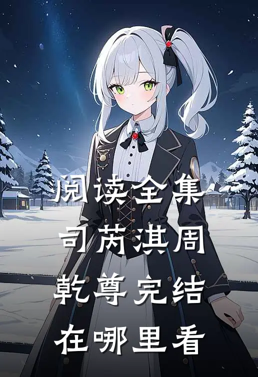 阅读全集司芮淇周乾尊完结在哪里看