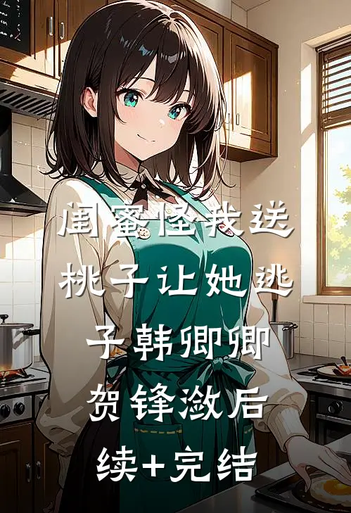 闺蜜怪我送桃子让她“逃子”韩卿卿贺锋潋后续+完结