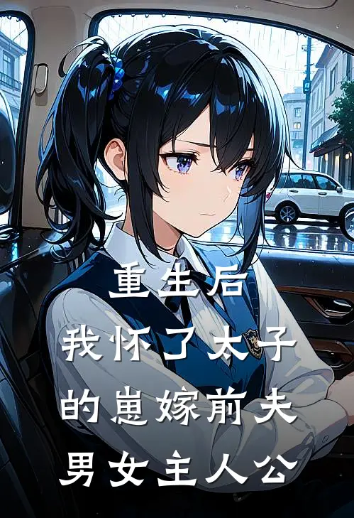 重生后，我怀了太子的崽嫁前夫男女主人公