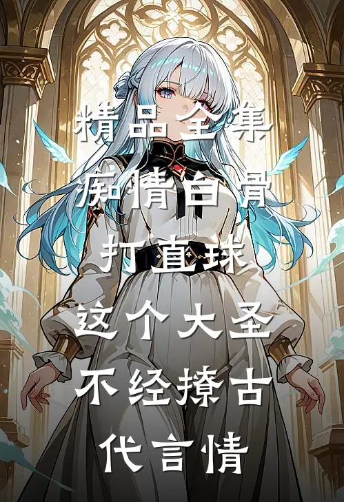 精品全集痴情白骨打直球,这个大圣不经撩-古代言情