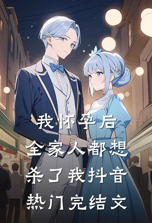 我怀孕后，全家人都想杀了我抖音热门完结文