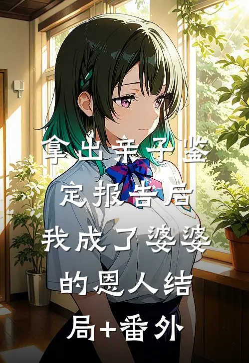 拿出亲子鉴定报告后，我成了婆婆的恩人结局+番外