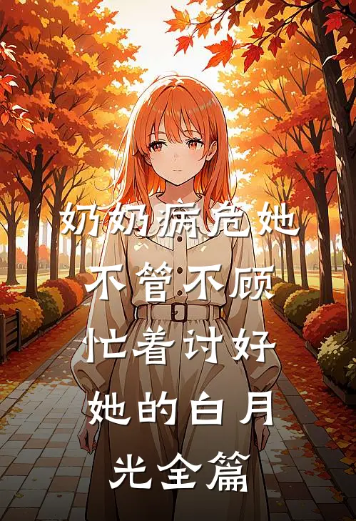 奶奶病危她不管不顾，忙着讨好她的白月光全篇