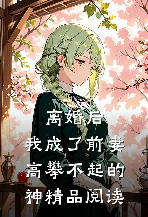 离婚后，我成了前妻高攀不起的神精品阅读