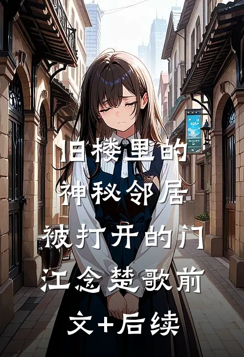 旧楼里的神秘邻居，被打开的门江念楚歌前文+后续