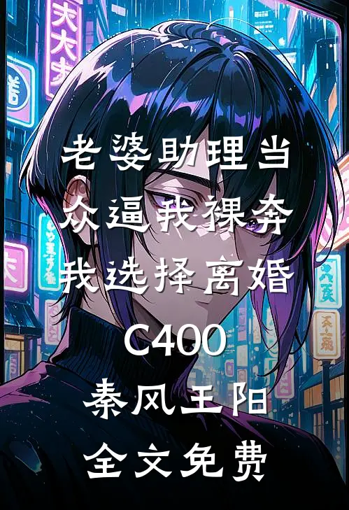 老婆助理当众逼我裸奔，我选择离婚C400秦风王阳全文免费
