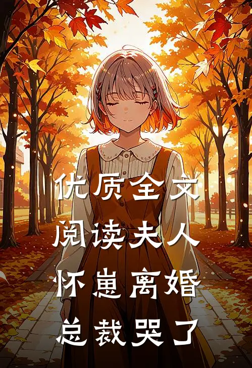 优质全文阅读夫人怀崽离婚，总裁哭了