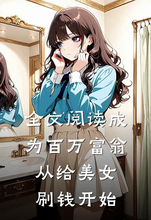 全文阅读成为百万富翁，从给美女刷钱开始