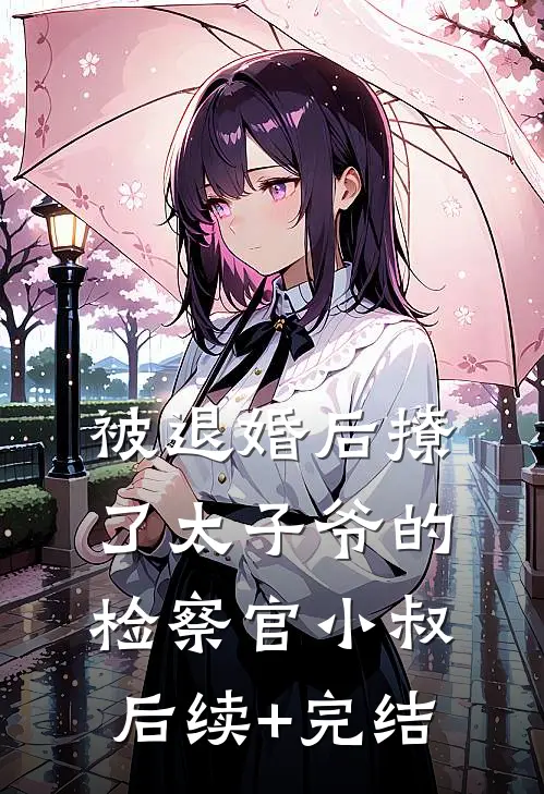 被退婚后撩了太子爷的检察官小叔后续+完结