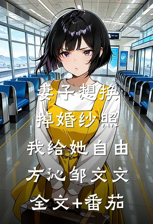 妻子想换掉婚纱照，我给她自由方沁邹文文全文+番茄