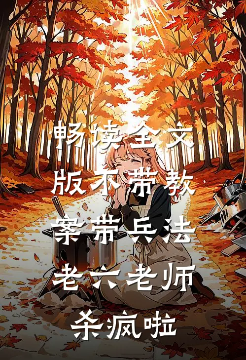 畅读全文版不带教案带兵法，老六老师杀疯啦