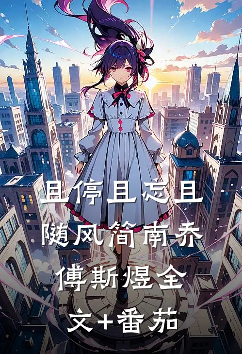 且停且忘且随风简南乔傅斯煜全文+番茄