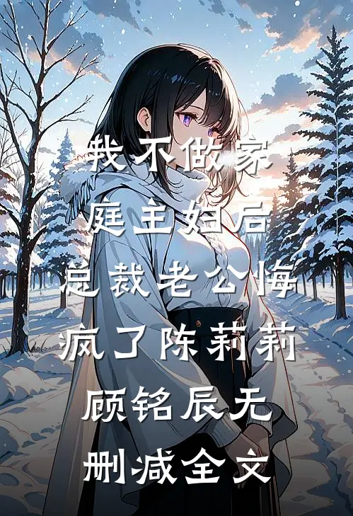我不做家庭主妇后，总裁老公悔疯了陈莉莉顾铭辰无删减全文