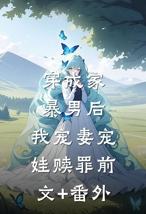 穿成家暴男后，我宠妻宠娃赎罪前文+番外
