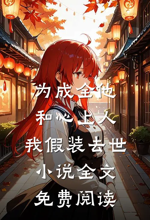 为成全他和心上人，我假装去世小说全文免费阅读