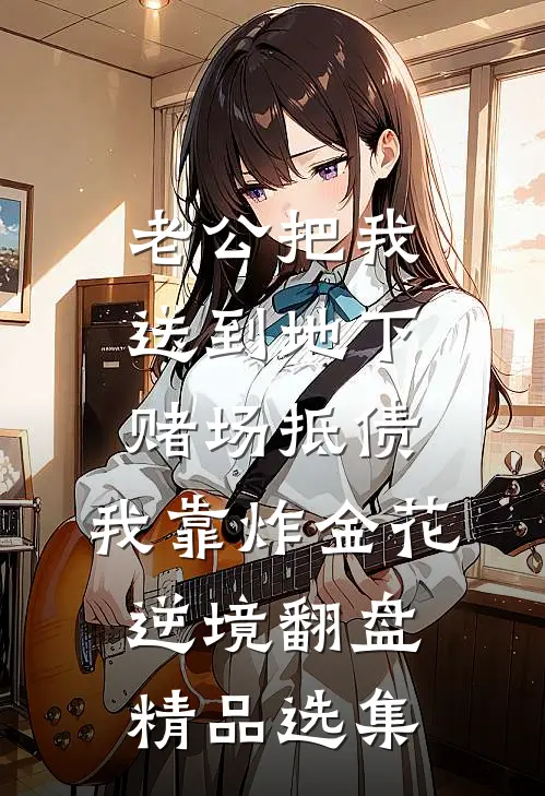 老公把我送到地下赌场抵债，我靠炸金花逆境翻盘精品选集