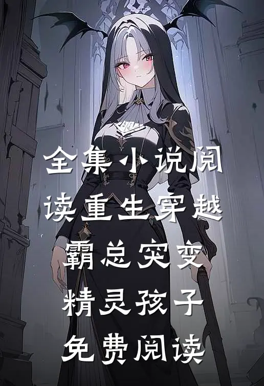 全集小说阅读重生穿越:霸总突变精灵孩子免费阅读