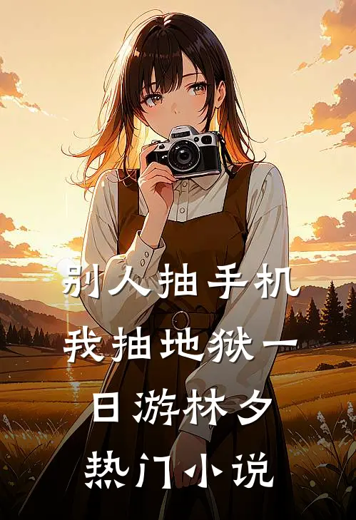 别人抽手机，我抽地狱一日游林夕热门小说