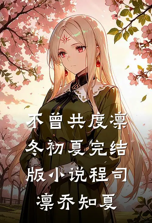 不曾共度凛冬初夏完结版小说程司凛乔知夏