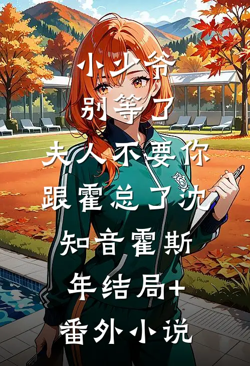 小少爷别等了，夫人不要你跟霍总了沈知音霍斯年结局+番外小说