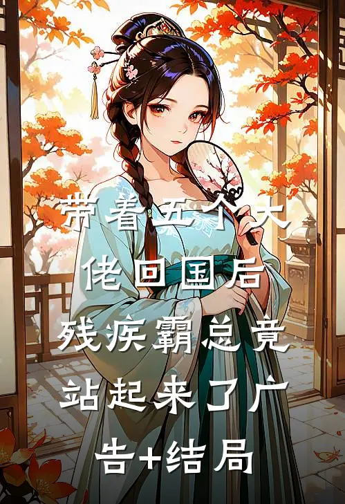 带着五个大佬回国后，残疾霸总竟站起来了广告+结局
