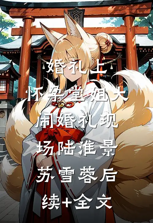 婚礼上，怀孕堂姐大闹婚礼现场陆淮景苏雪蓉后续+全文