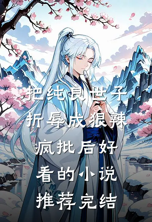 把纯良世子折辱成狠辣疯批后好看的小说推荐完结