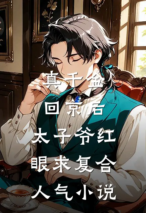 真千金回京后，太子爷红眼求复合人气小说