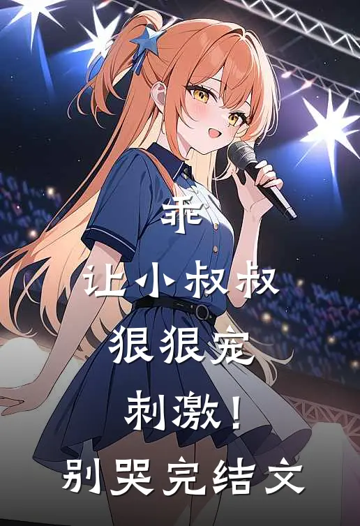 乖，让小叔叔狠狠宠，刺激！别哭完结文