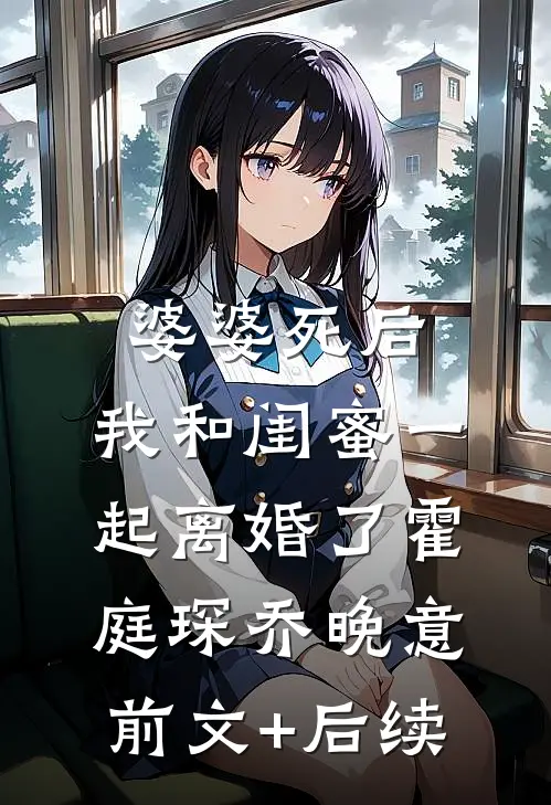 婆婆死后，我和闺蜜一起离婚了霍庭琛乔晚意前文+后续
