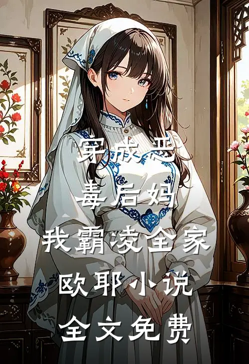 穿成恶毒后妈，我霸凌全家，欧耶小说全文免费