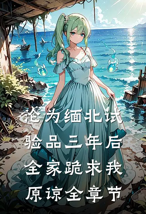 沦为缅北试验品三年后，全家跪求我原谅全章节