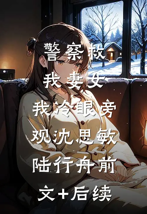 警察救我妻女，我冷眼旁观沈思敏陆行舟前文+后续