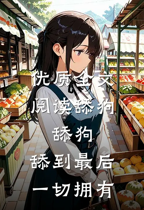 优质全文阅读舔狗，舔狗，舔到最后一切拥有
