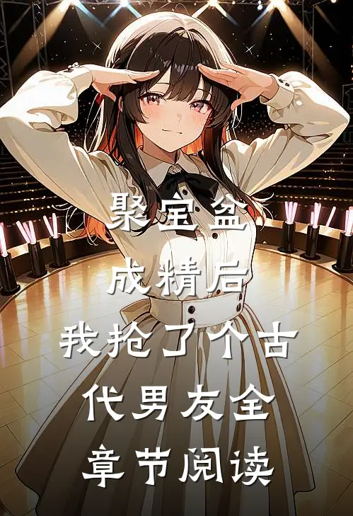 聚宝盆成精后，我抢了个古代男友全章节阅读