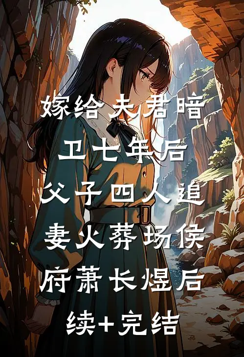 嫁给夫君暗卫七年后，父子四人追妻火葬场侯府萧长煜后续+完结