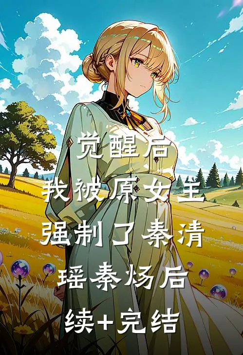 觉醒后，我被原女主强制了秦清瑶秦炀后续+完结