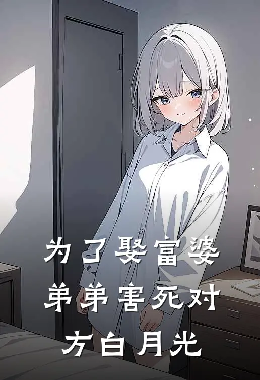 为了娶富婆，弟弟害死对方白月光