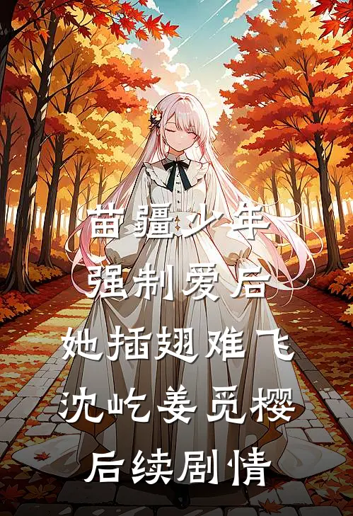 苗疆少年强制爱后，她插翅难飞沈屹姜觅樱后续剧情