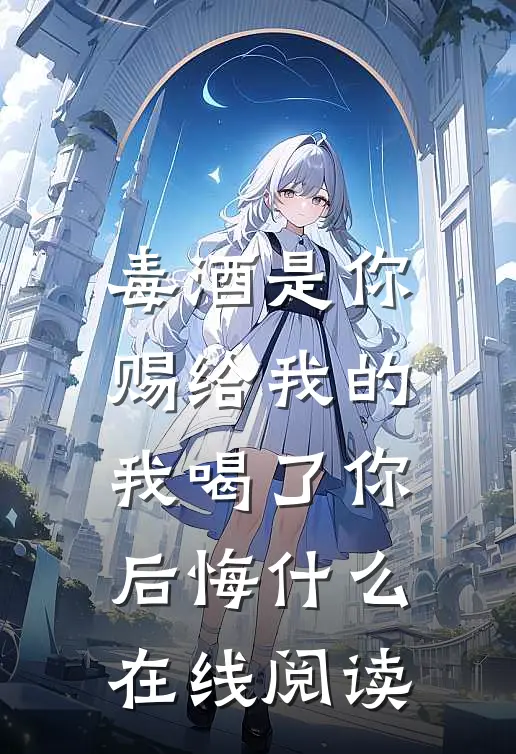毒酒是你赐给我的，我喝了你后悔什么在线阅读