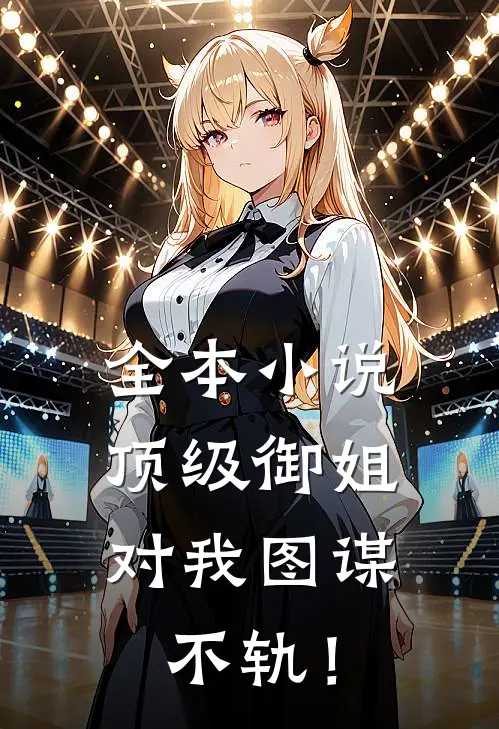全本小说顶级御姐，对我图谋不轨！