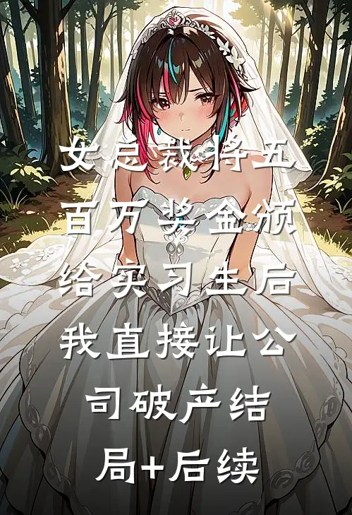 女总裁将五百万奖金颁给实习生后，我直接让公司破产结局+后续