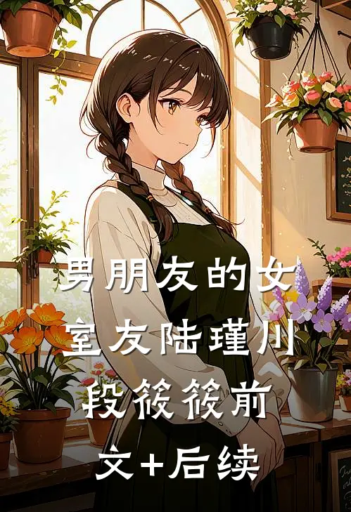 男朋友的女室友陆瑾川段筱筱前文+后续
